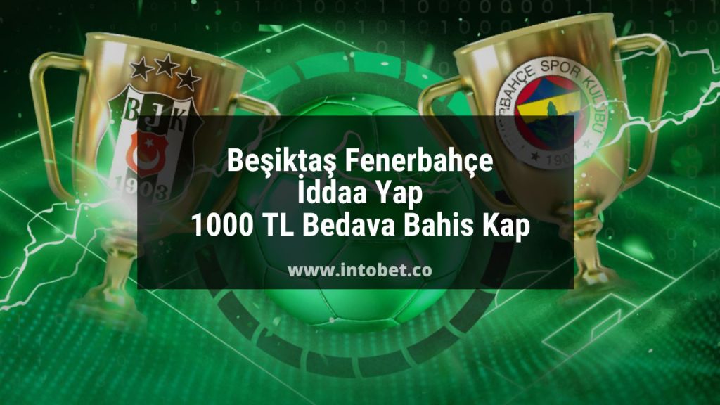 Beşiktaş Fenerbahçe İddaa Yap 1000 TL Bedava Bahis Kap